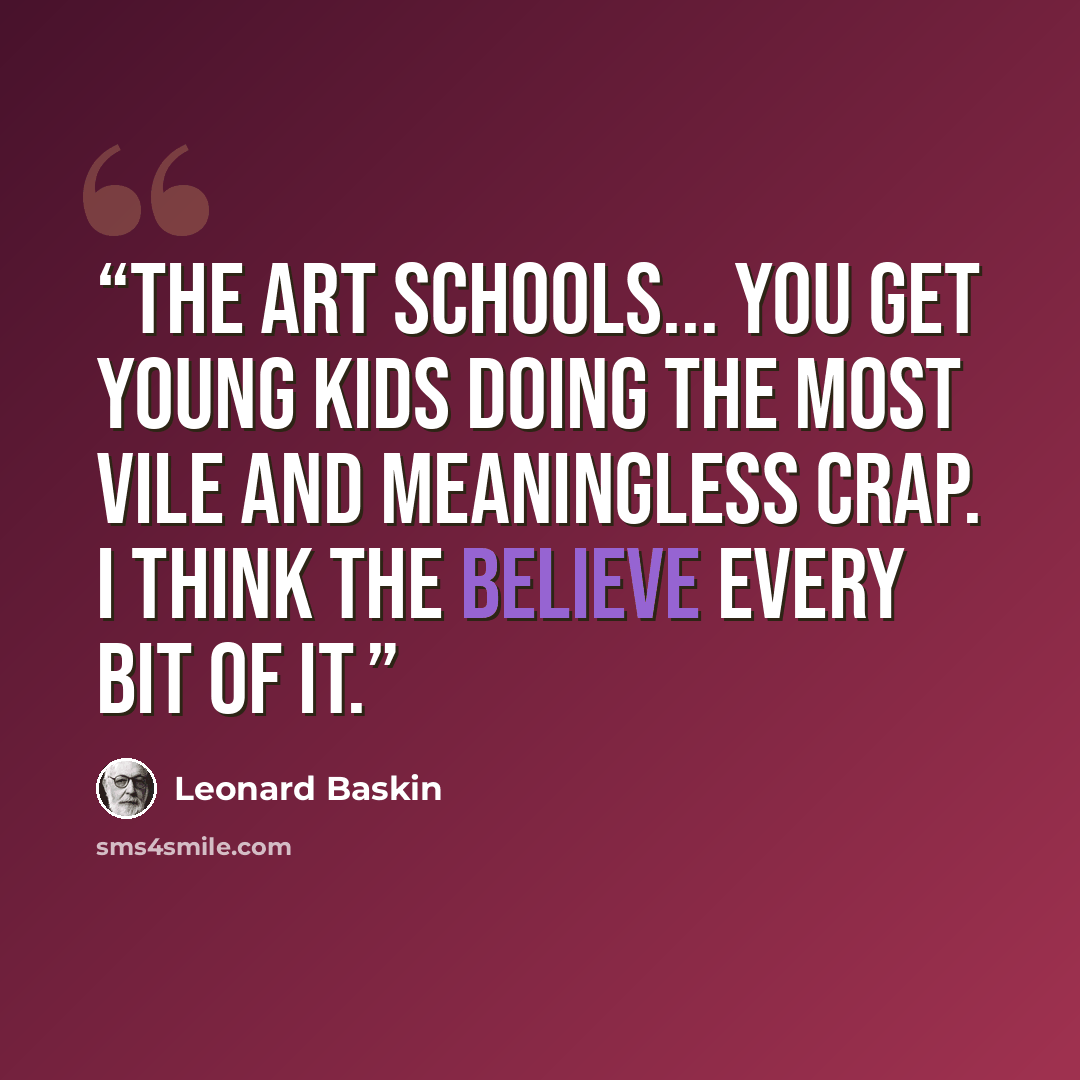 “The art schools... you get young kids doing the most vile and meaningless crap. I think the believe every bit of it.” quote by Leonard Baskin