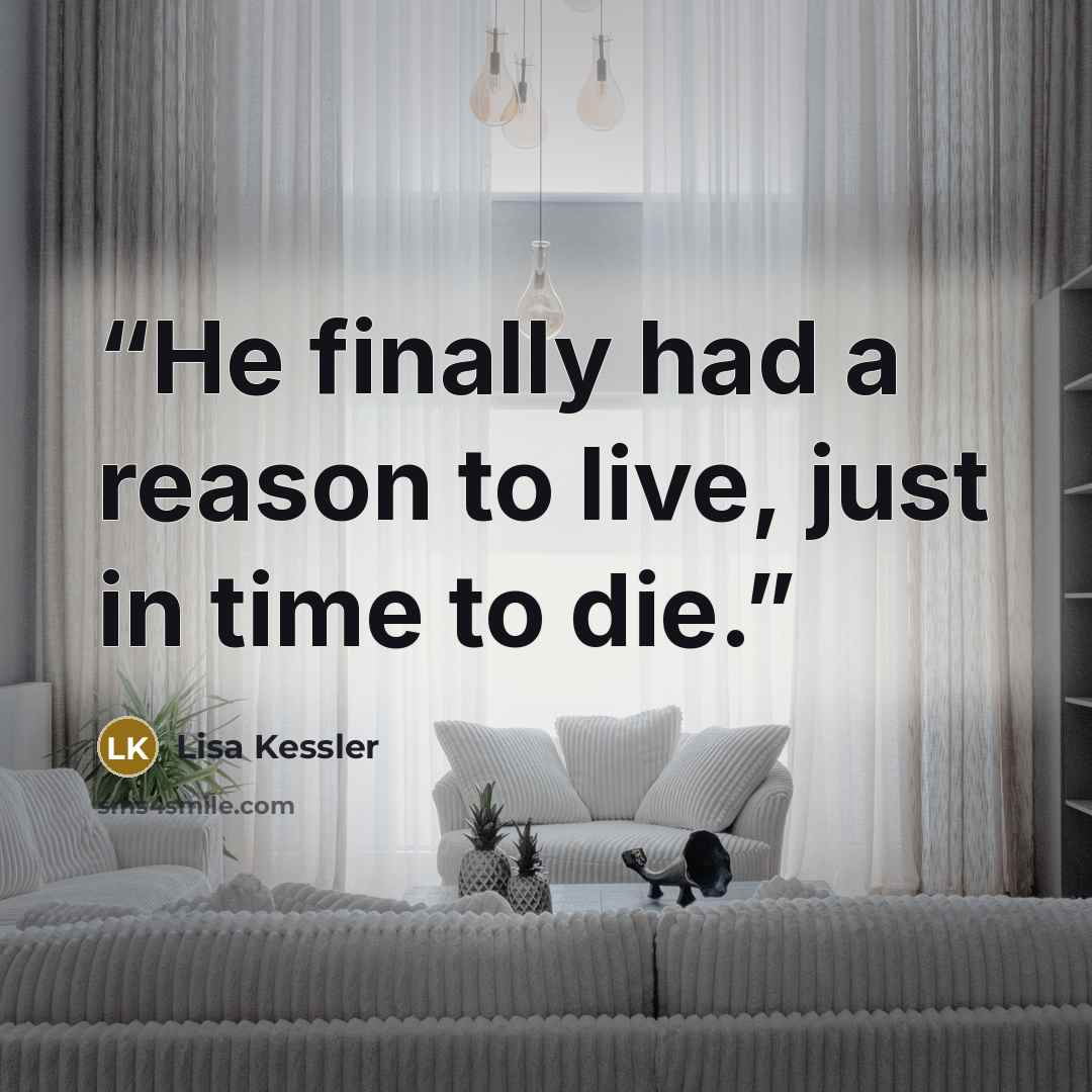 “He finally had a reason to live, just in time to die.” quote by Lisa Kessler