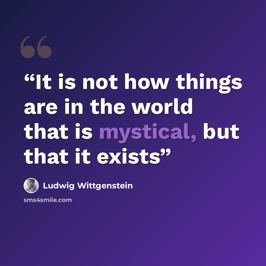 “It is not how things are in the world that is mystical, but that it exists” quote by Ludwig Wittgenstein