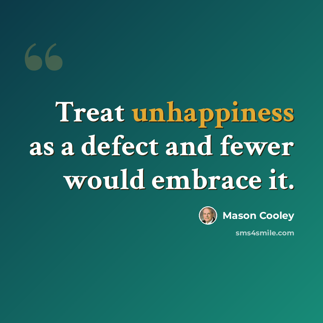 “Treat unhappiness as a defect and fewer would embrace it.” quote by Mason Cooley