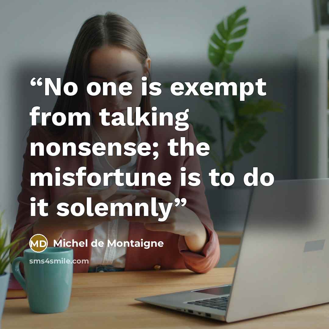 “No one is exempt from talking nonsense; the misfortune is to do it solemnly” quote by Michel de Montaigne