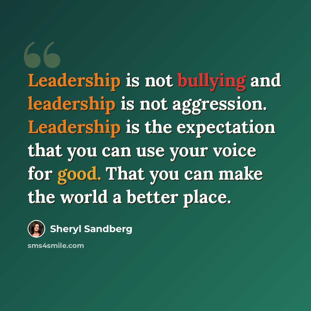 “Leadership is not bullying and leadership is not aggression. Leadership is the expectation that you can use your voice for good. That you can make the world a better place.” quote by Sheryl Sandberg