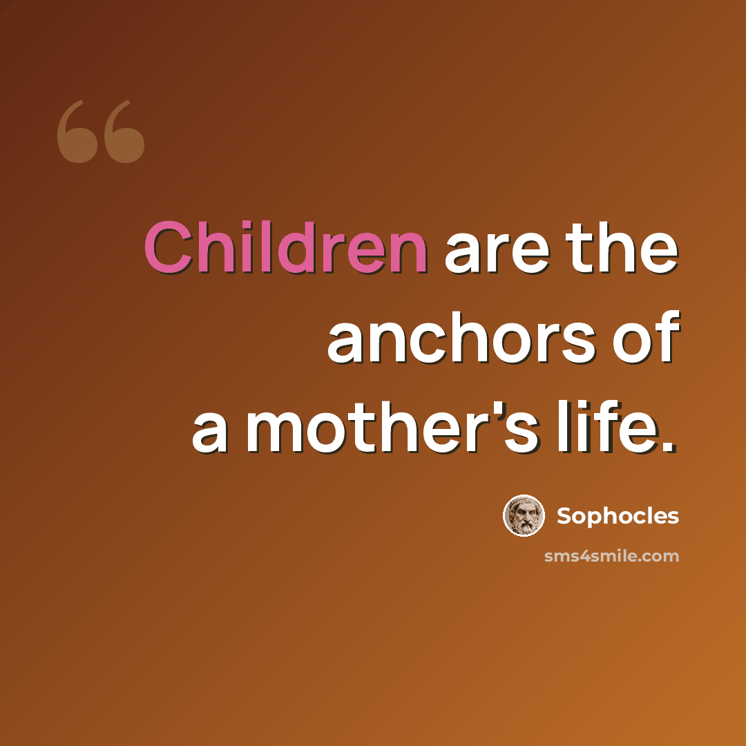 “Children are the anchors of a mother's life.” quote by Sophocles