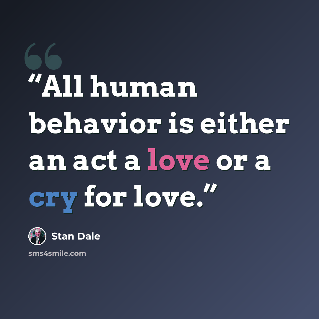 “All human behavior is either an act a love or a cry for love.” quote by Stan Dale