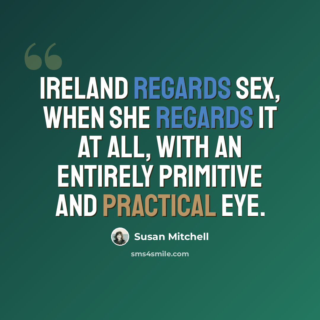 “Ireland regards sex, when she regards it at all, with an entirely primitive and practical eye.” quote by Susan Mitchell