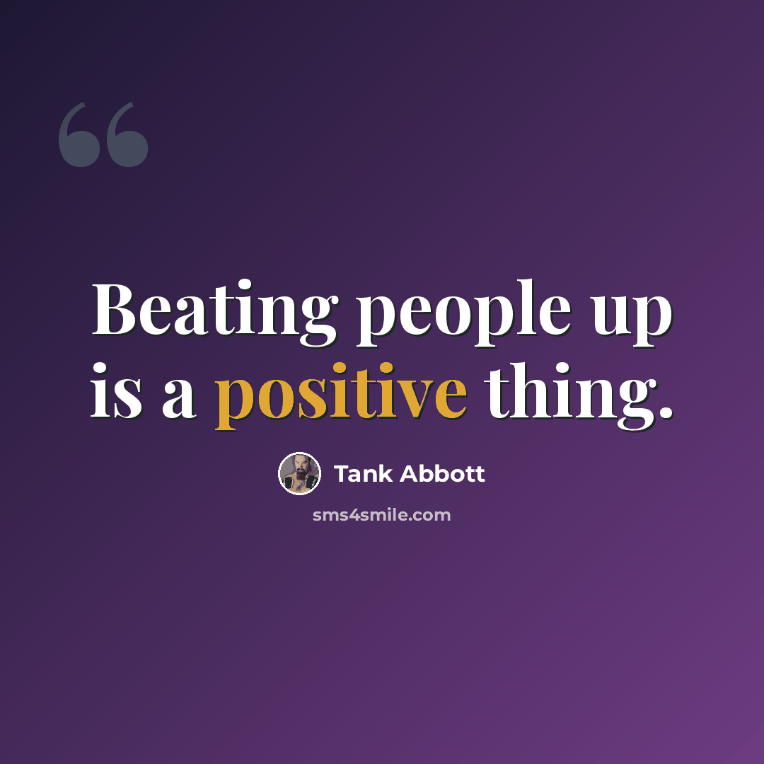 “Beating people up is a positive thing.” quote by Tank Abbott