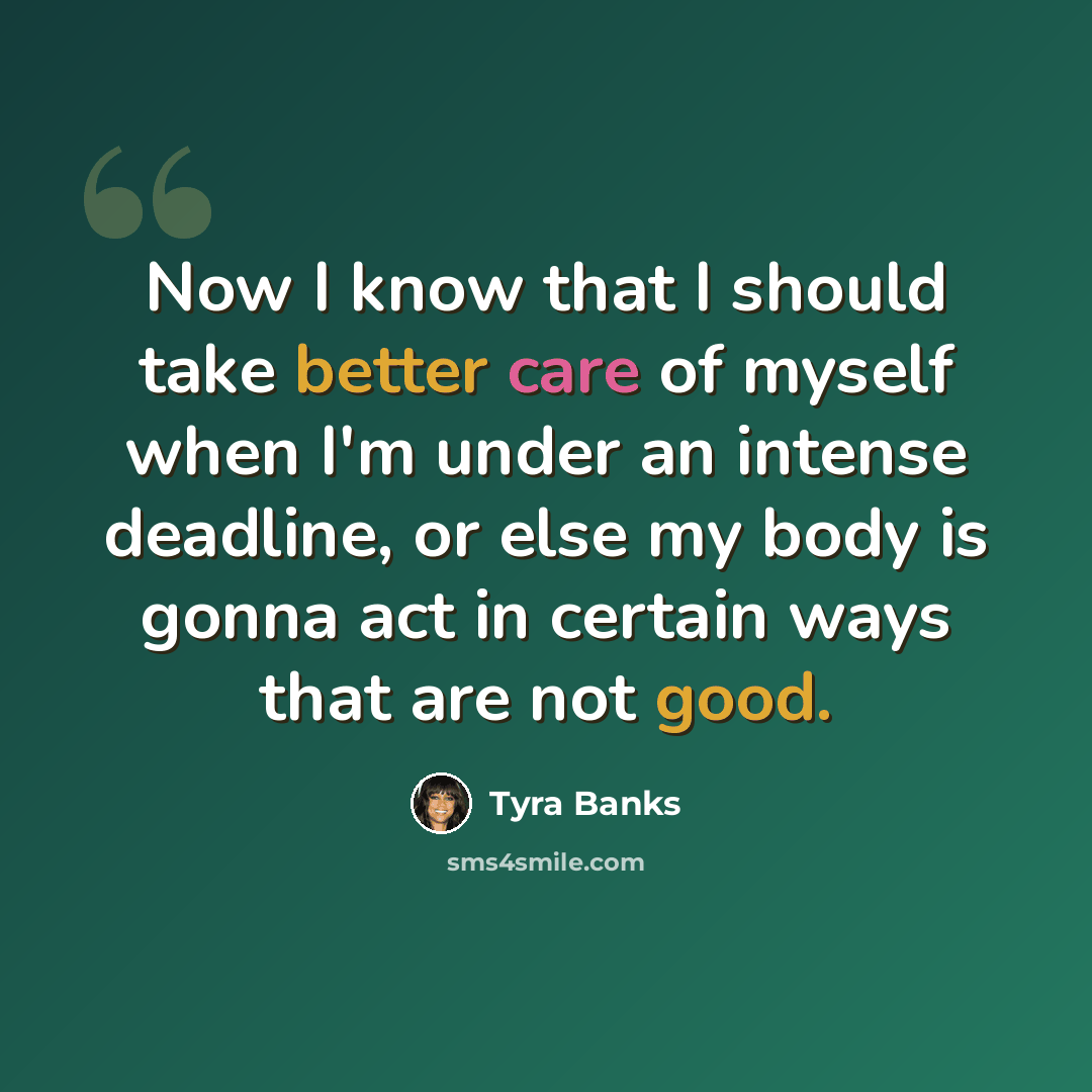 “Now I know that I should take better care of myself when I'm under an intense deadline, or else my body is gonna act in certain ways that are not good.” quote by Tyra Banks