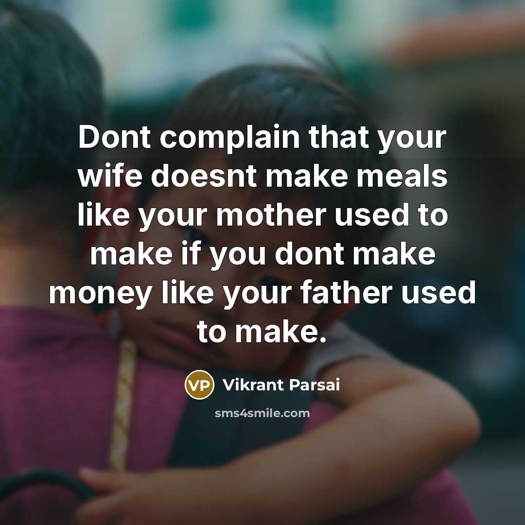 “Dont complain that your wife doesnt make meals like your mother used to make if you dont make money like your father used to make.” quote by Vikrant Parsai