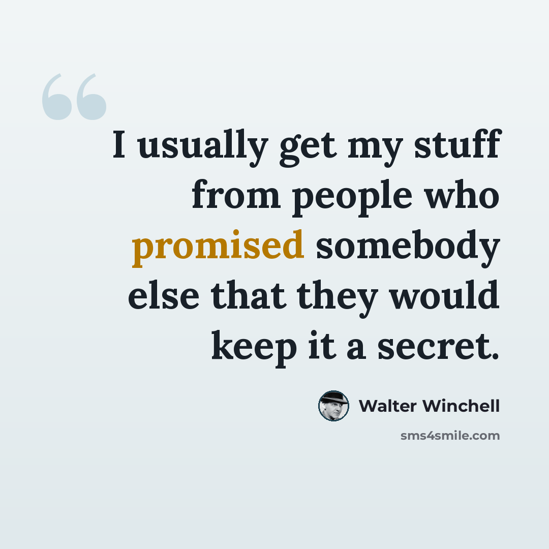“I usually get my stuff from people who promised somebody else that they would keep it a secret.” quote by Walter Winchell
