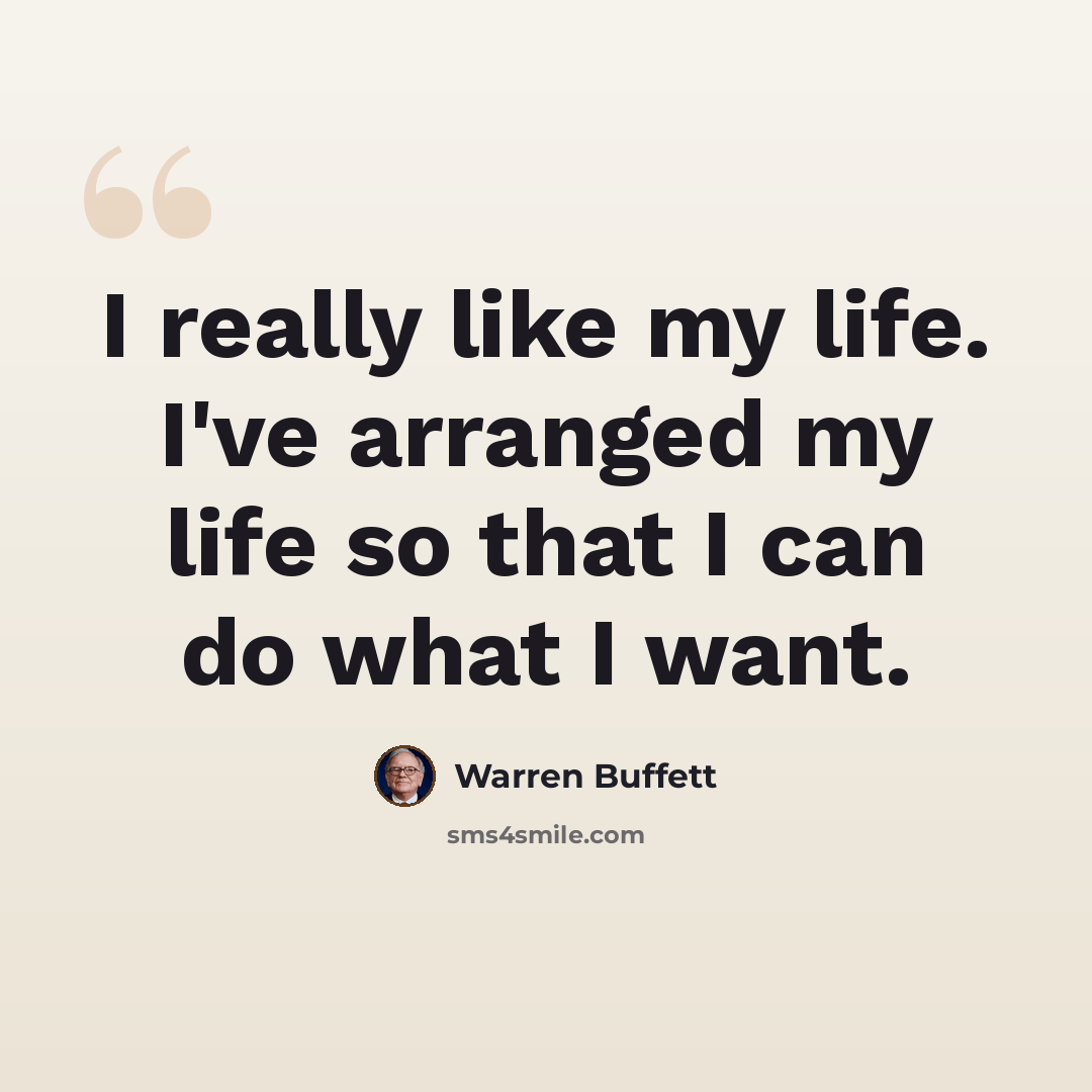 “I really like my life. I've arranged my life so that I can do what I want.” quote by Warren Buffett