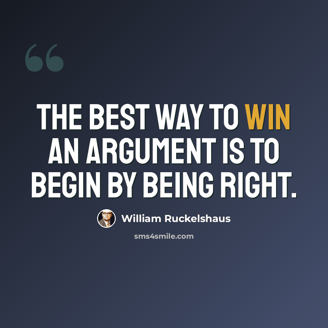 “The best way to win an argument is to begin by being right.” quote by William Ruckelshaus