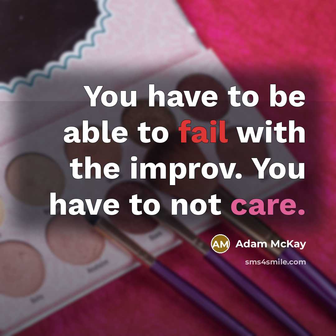 “You have to be able to fail with the improv. You have to not care.” quote by Adam McKay