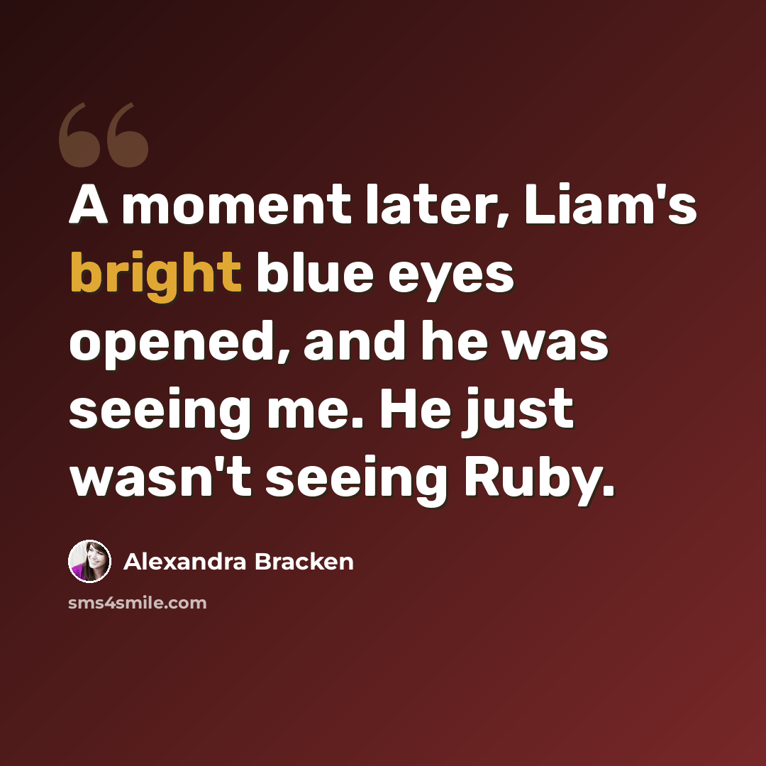 “A moment later, Liam's bright blue eyes opened, and he was seeing me. He just wasn't seeing Ruby.” quote by Alexandra Bracken