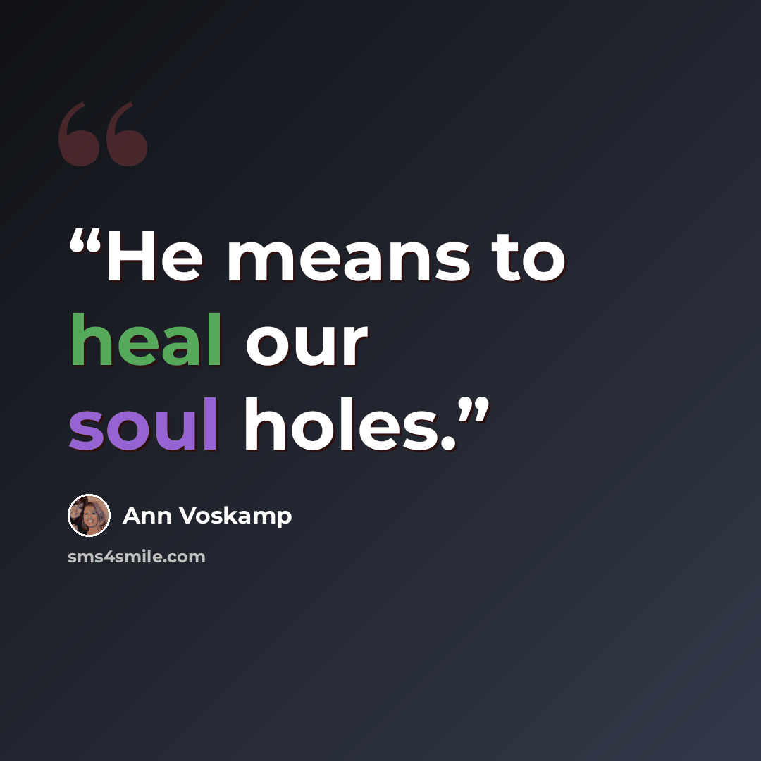 “He means to heal our soul holes.” quote by Ann Voskamp