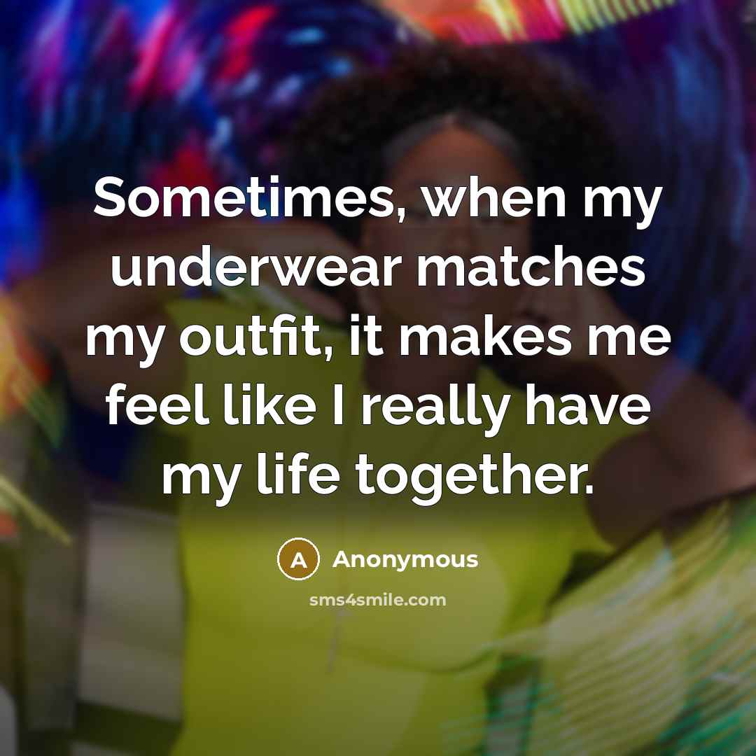“Sometimes, when my underwear matches my outfit, it makes me feel like I really have my life together.” quote by Anonymous