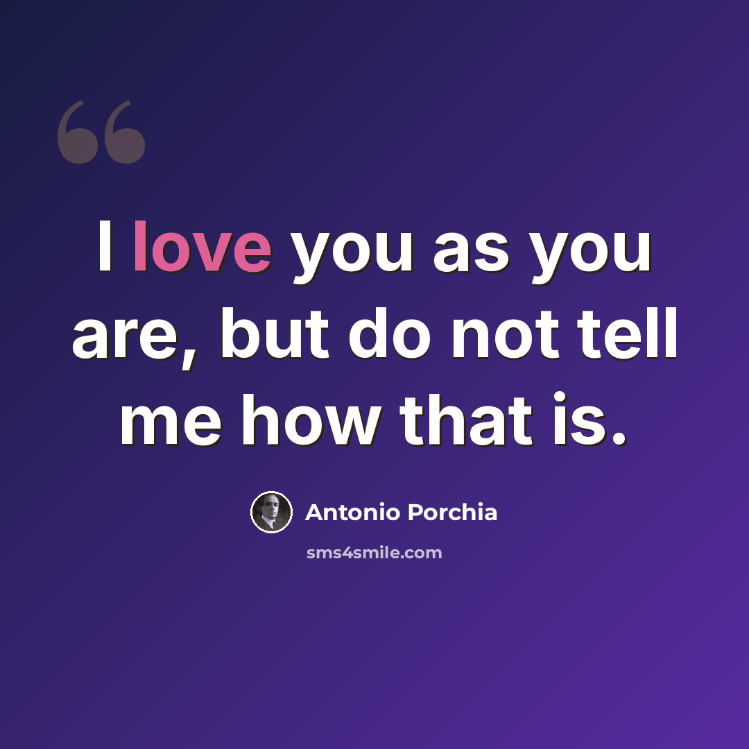 “I love you as you are, but do not tell me how that is.” quote by Antonio Porchia