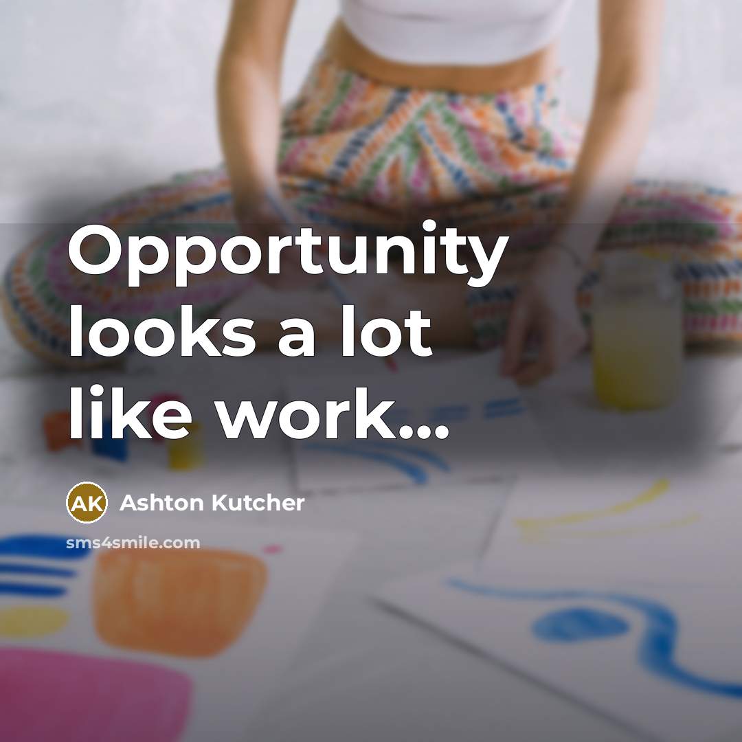 “Opportunity looks a lot like work...” quote by Ashton Kutcher