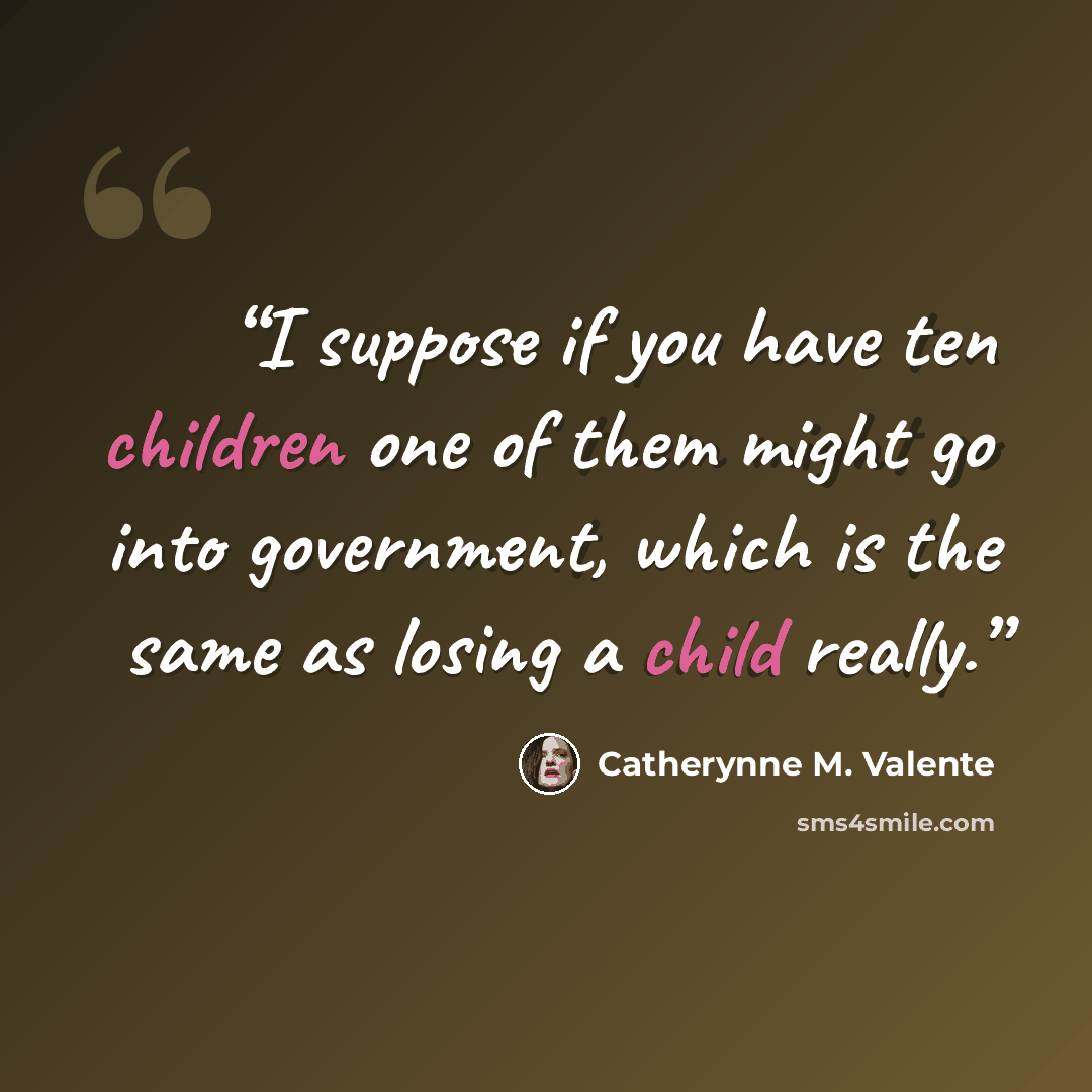 “I suppose if you have ten children one of them might go into government, which is the same as losing a child really.” quote by Catherynne M. Valente