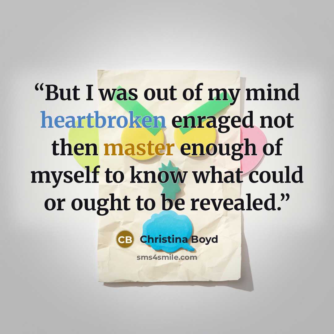 “But I was out of my mind heartbroken enraged not then master enough of myself to know what could or ought to be revealed.” quote by Christina Boyd