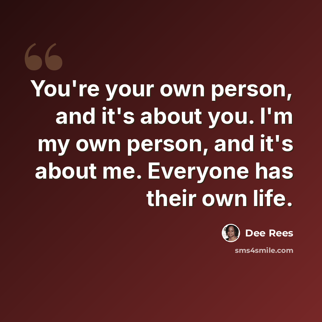 “You're your own person, and it's about you. I'm my own person, and it's about me. Everyone has their own life.” quote by Dee Rees