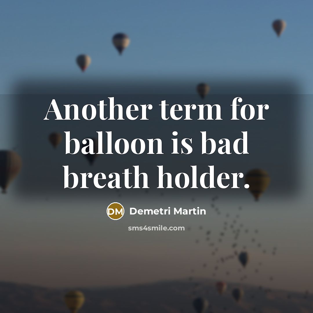 “Another term for balloon is bad breath holder.” quote by Demetri Martin