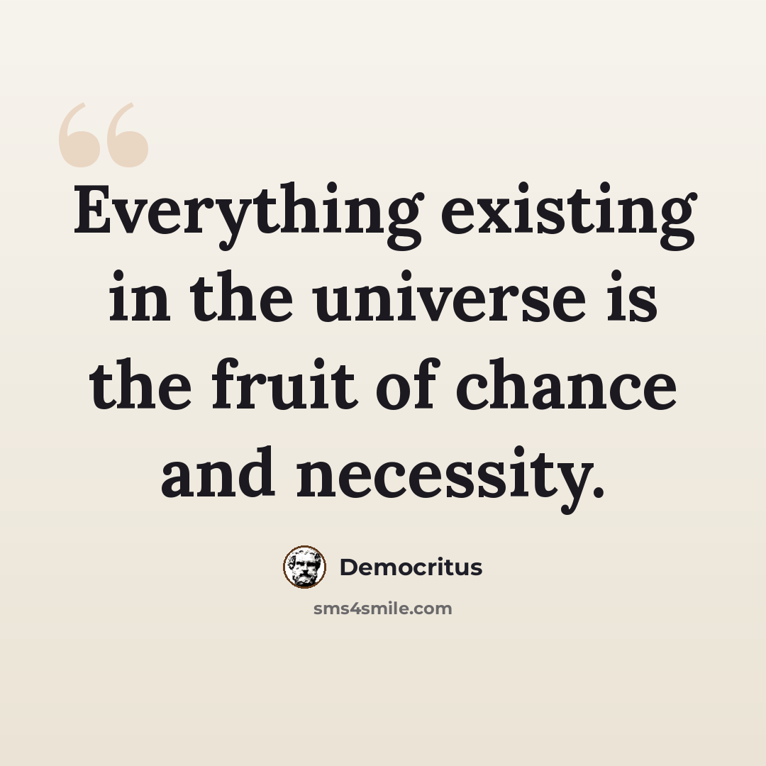 “Everything existing in the universe is the fruit of chance and necessity.” quote by Democritus
