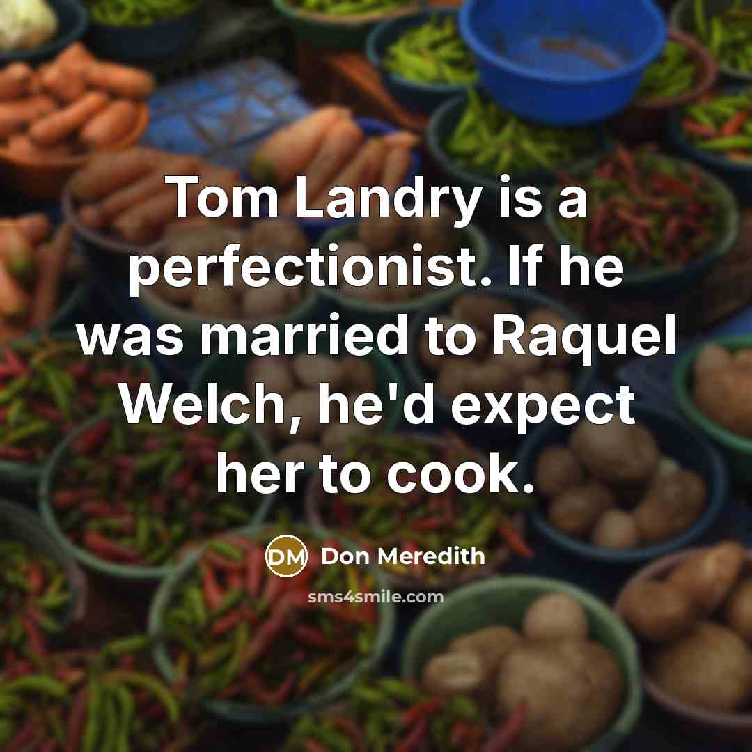 “Tom Landry is a perfectionist. If he was married to Raquel Welch, he'd expect her to cook.” quote by Don Meredith