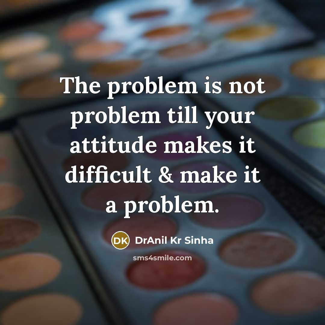 “The problem is not problem till your attitude makes it difficult & make it a problem.” quote by DrAnil Kr Sinha
