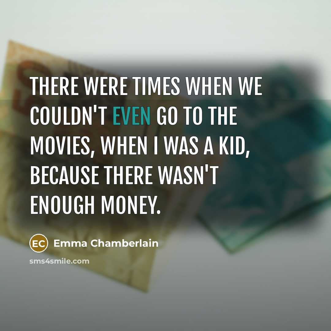 “There were times when we couldn't even go to the movies, when I was a kid, because there wasn't enough money.” quote by Emma Chamberlain