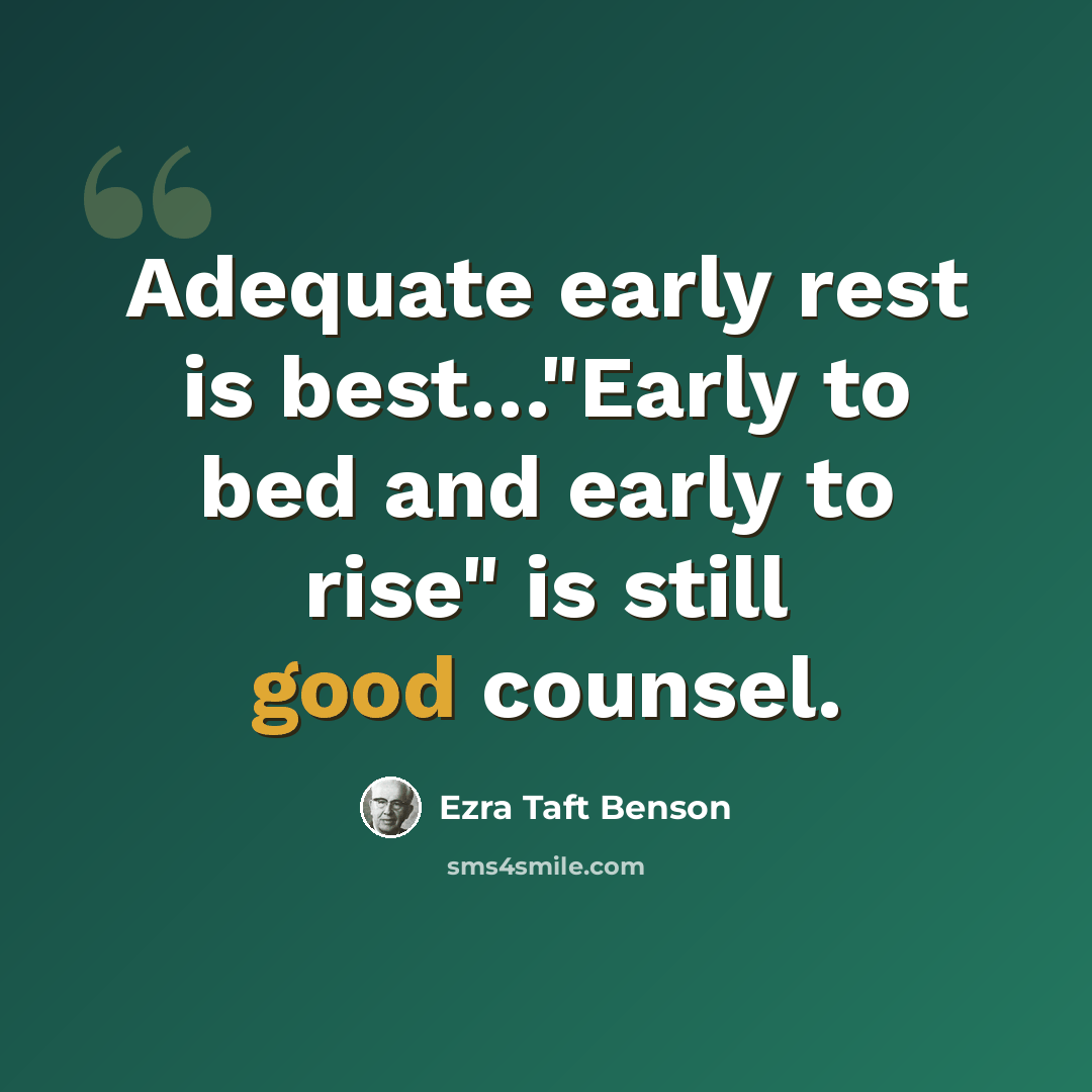 “Adequate early rest is best…"Early to bed and early to rise" is still good counsel.” quote by Ezra Taft Benson