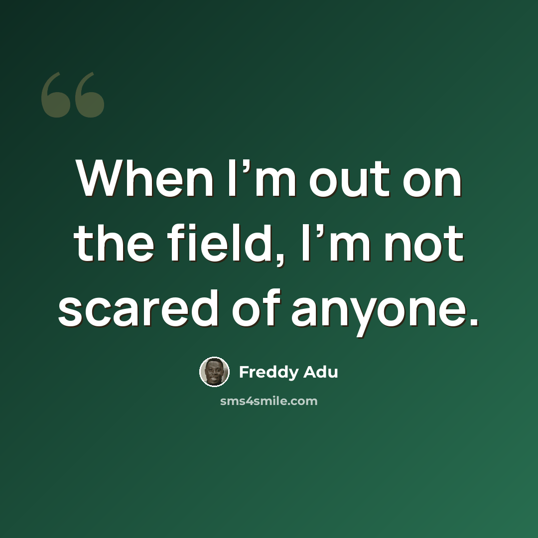 “When I'm out on the field, I'm not scared of anyone.” quote by Freddy Adu