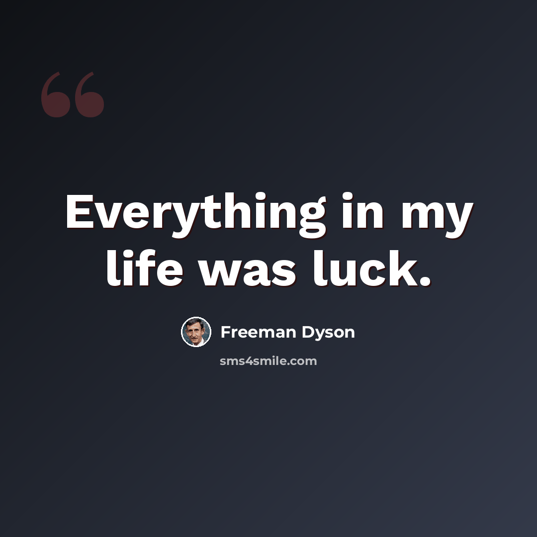 “Everything in my life was luck.” quote by Freeman Dyson