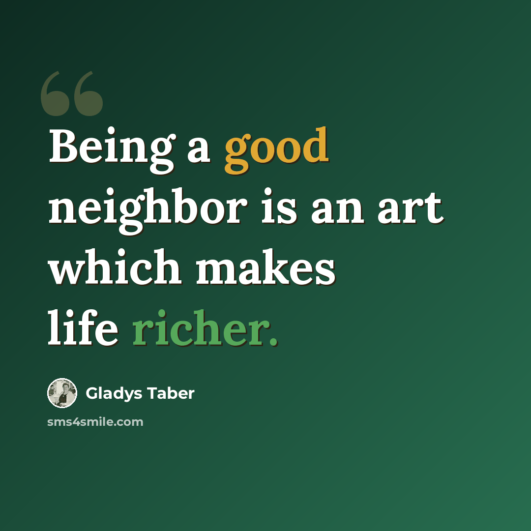 “Being a good neighbor is an art which makes life richer.” quote by Gladys Taber