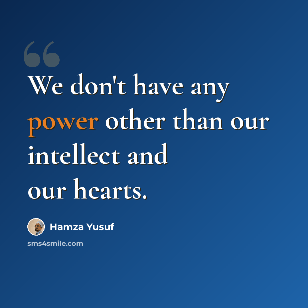 “We don't have any power other than our intellect and our hearts.” quote by Hamza Yusuf
