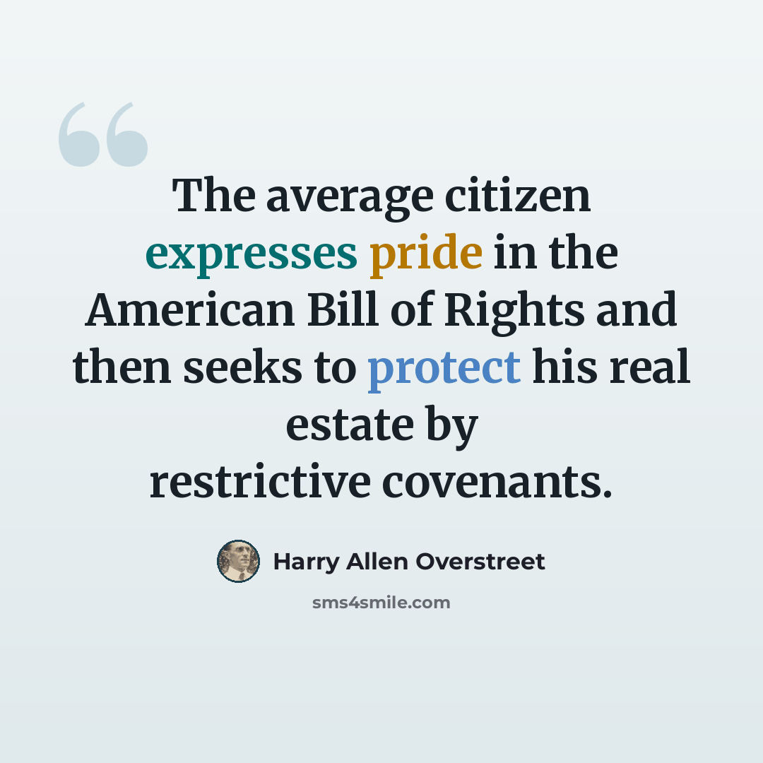“The average citizen expresses pride in the American Bill of Rights and then seeks to protect his real estate by restrictive covenants.” quote by Harry Allen Overstreet