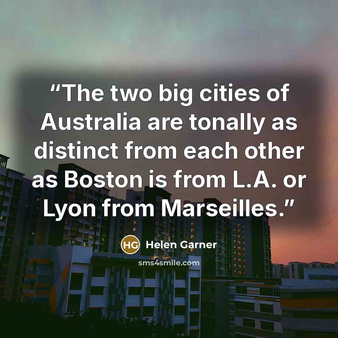 “The two big cities of Australia are tonally as distinct from each other as Boston is from L.A. or Lyon from Marseilles.” quote by Helen Garner
