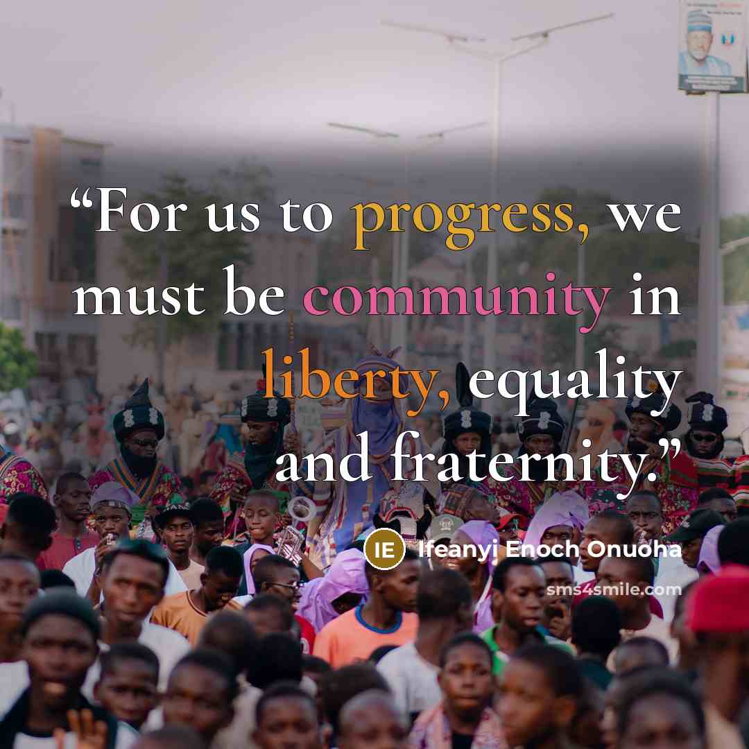 “For us to progress, we must be community in liberty, equality and fraternity.” quote by Ifeanyi Enoch Onuoha