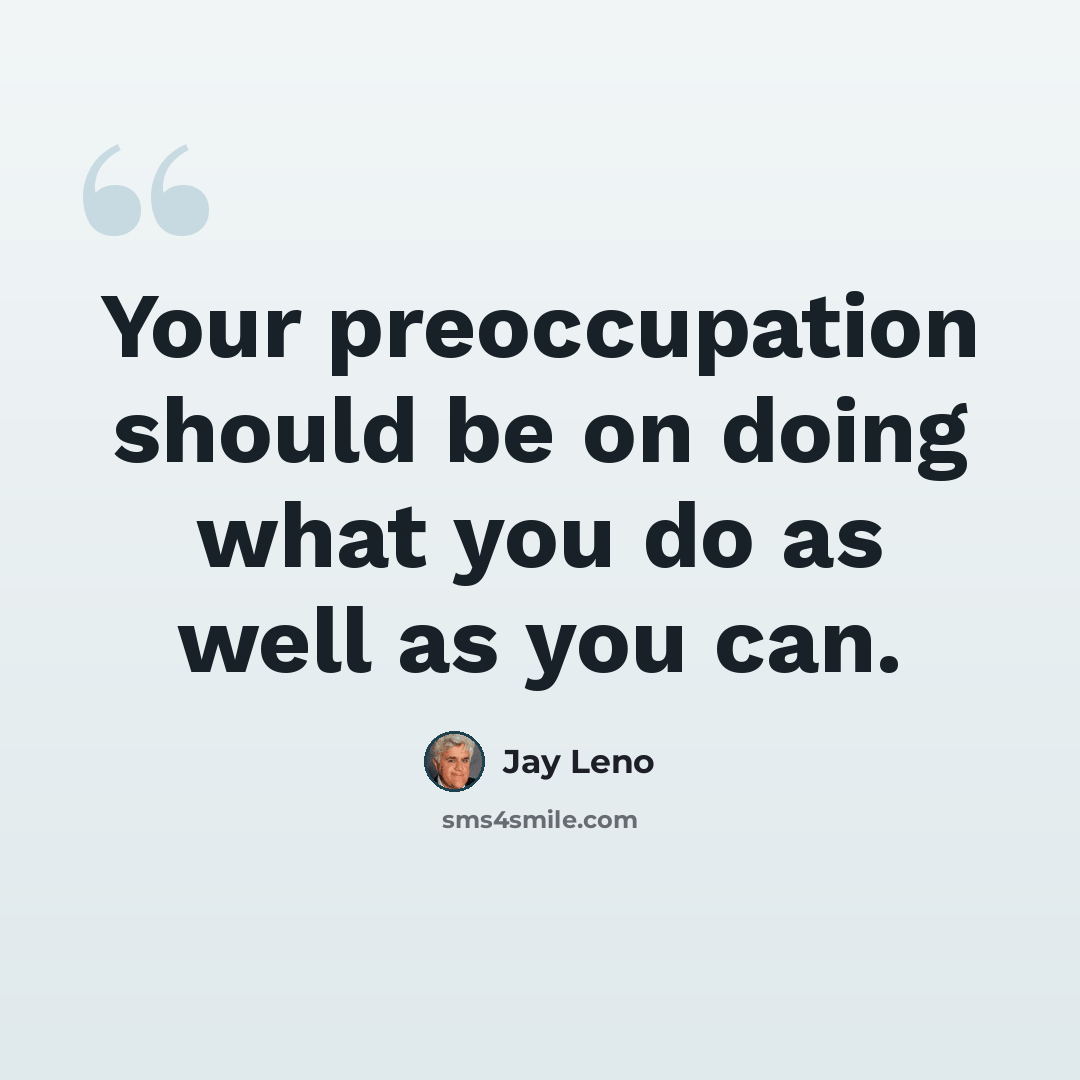 “Your preoccupation should be on doing what you do as well as you can.” quote by Jay Leno