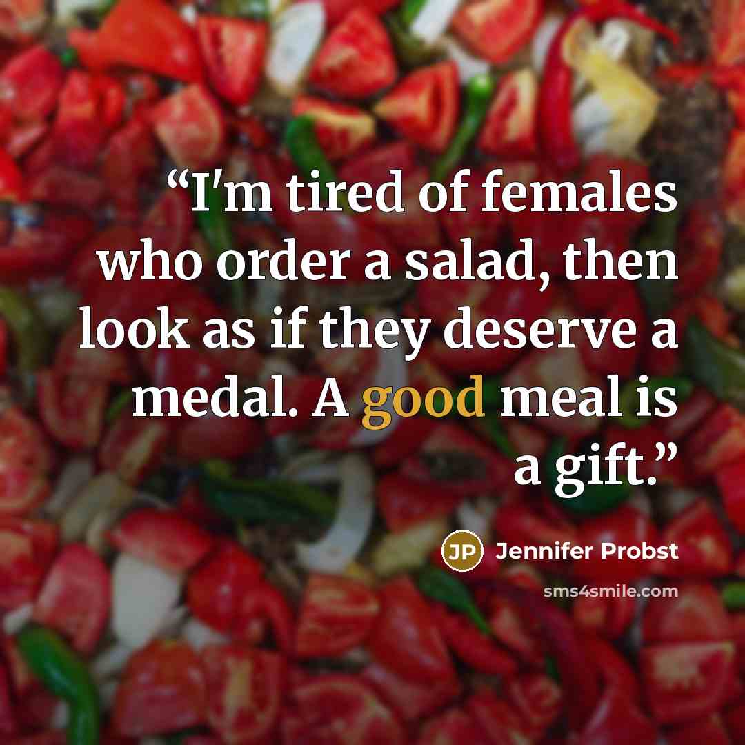 “I'm tired of females who order a salad, then look as if they deserve a medal. A good meal is a gift.” quote by Jennifer Probst