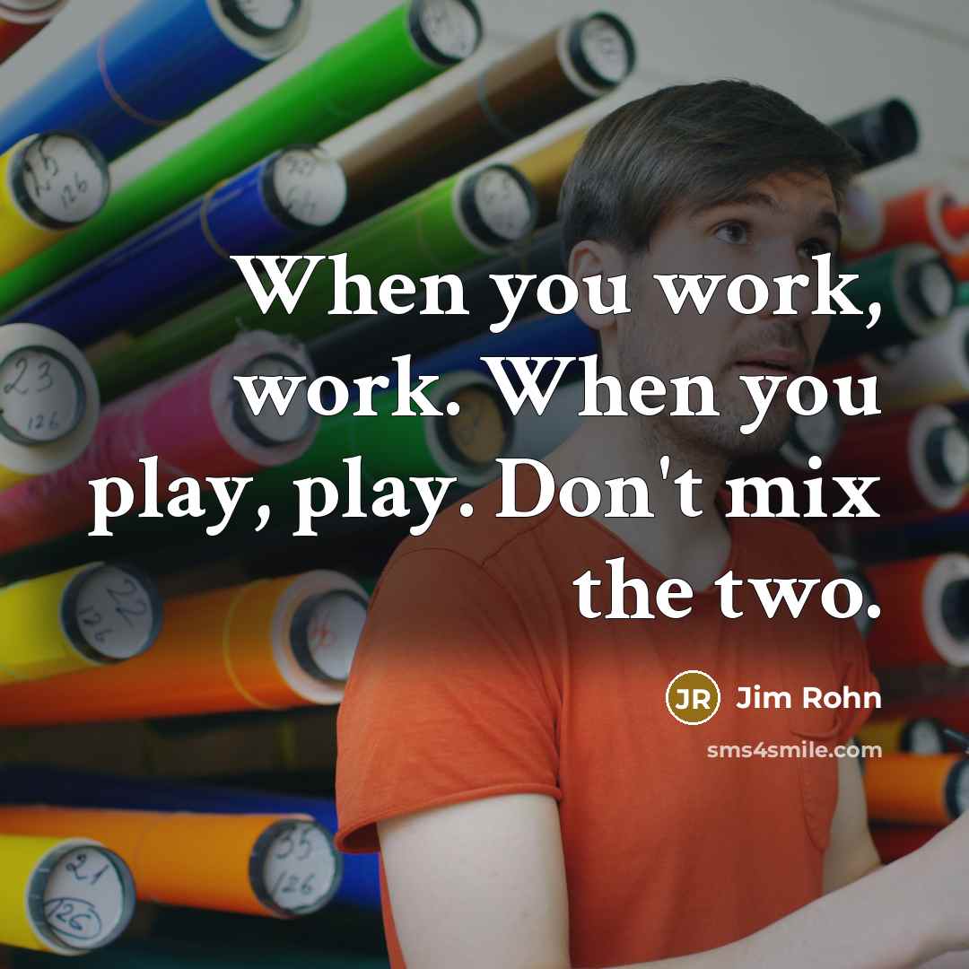 “When you work, work. When you play, play. Don't mix the two.” quote by Jim Rohn