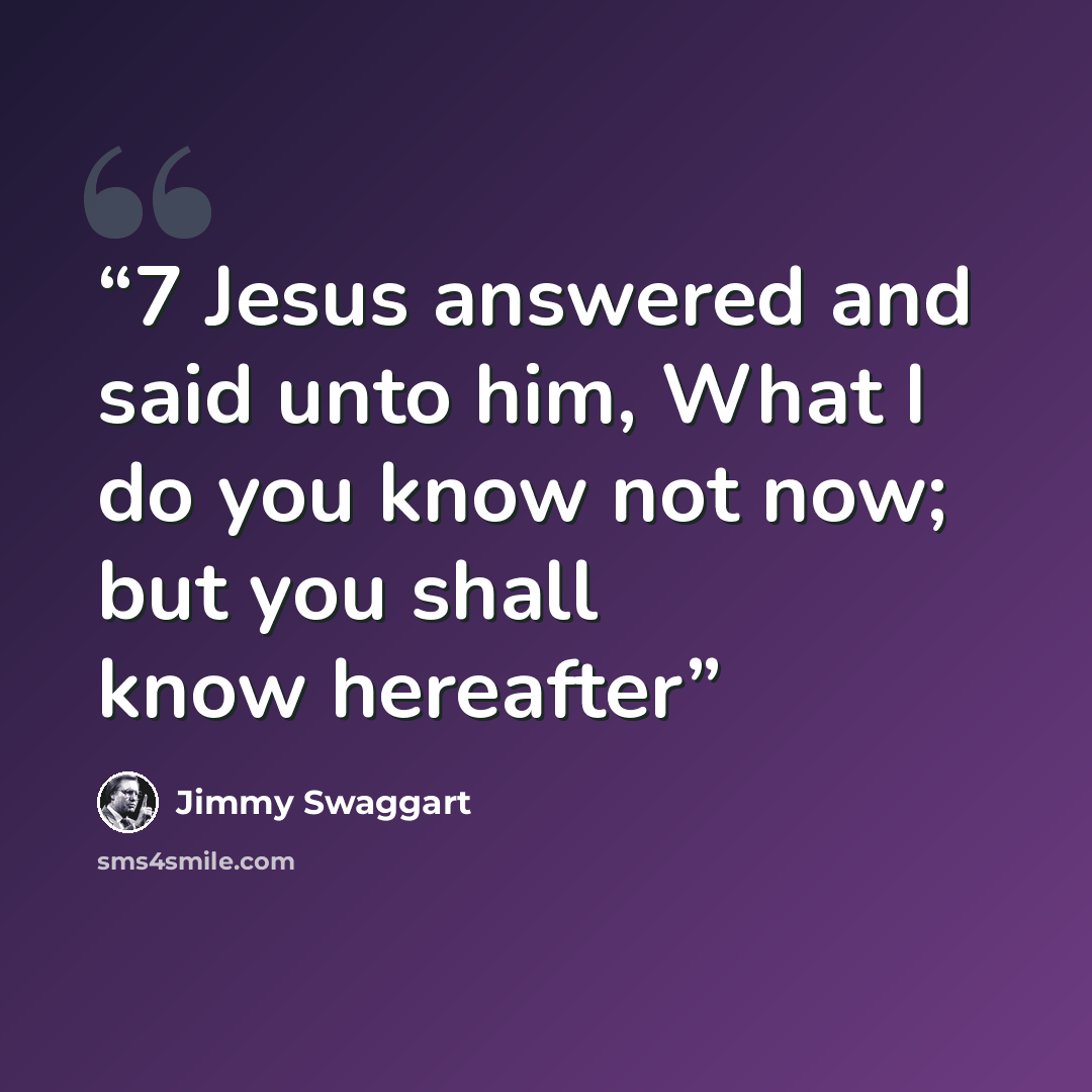 “7 Jesus answered and said unto him, What I do you know not now; but you shall know hereafter” quote by Jimmy Swaggart