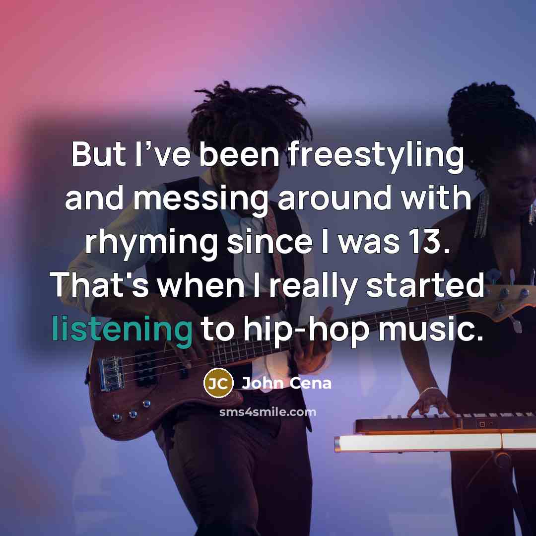 “But I've been freestyling and messing around with rhyming since I was 13. That's when I really started listening to hip-hop music.” quote by John Cena