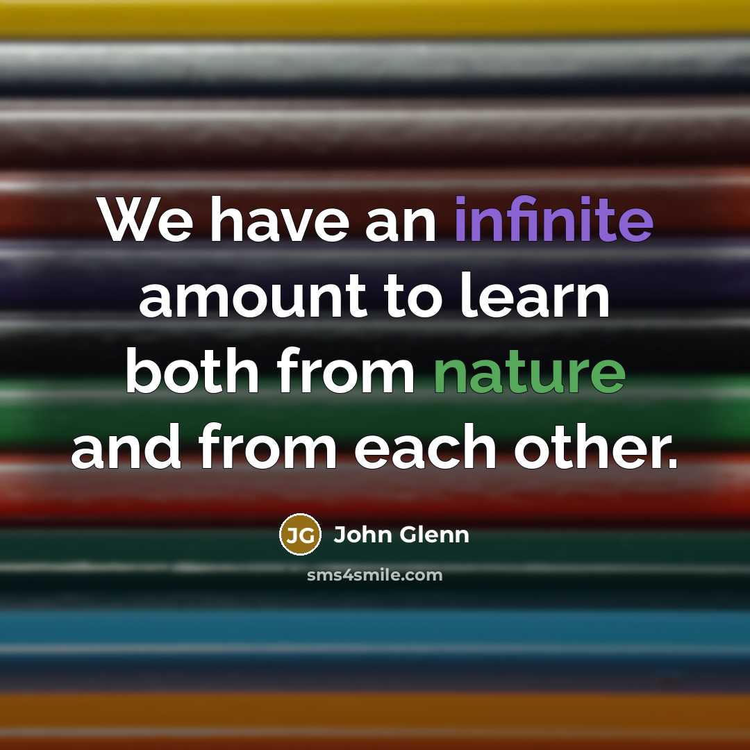 “We have an infinite amount to learn both from nature and from each other.” quote by John Glenn