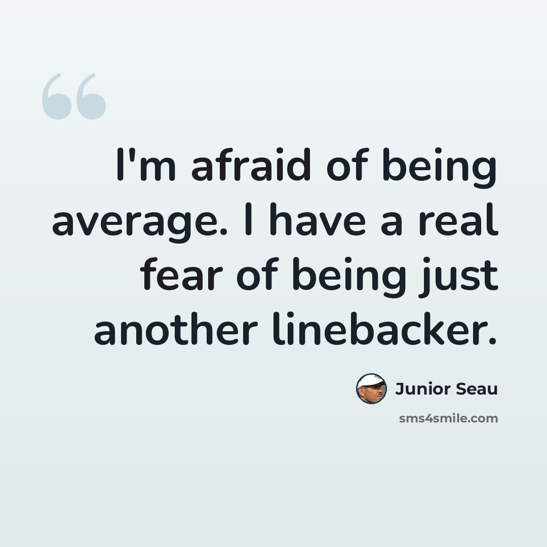 “I'm afraid of being average. I have a real fear of being just another linebacker.” quote by Junior Seau