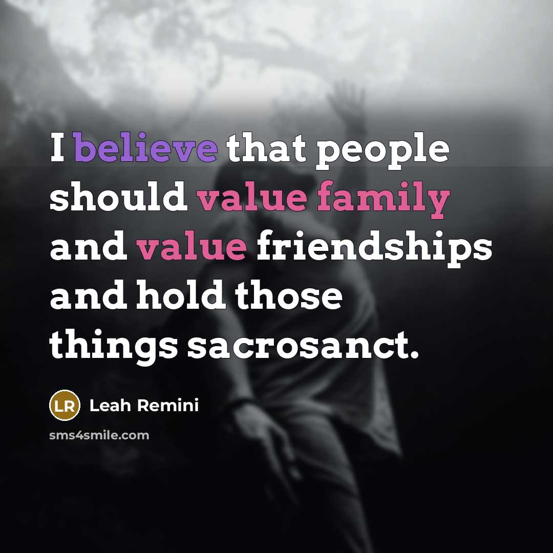 “I believe that people should value family and value friendships and hold those things sacrosanct.” quote by Leah Remini
