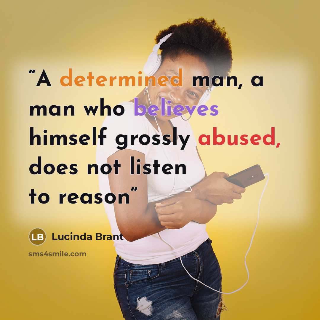 “A determined man, a man who believes himself grossly abused, does not listen to reason” quote by Lucinda Brant