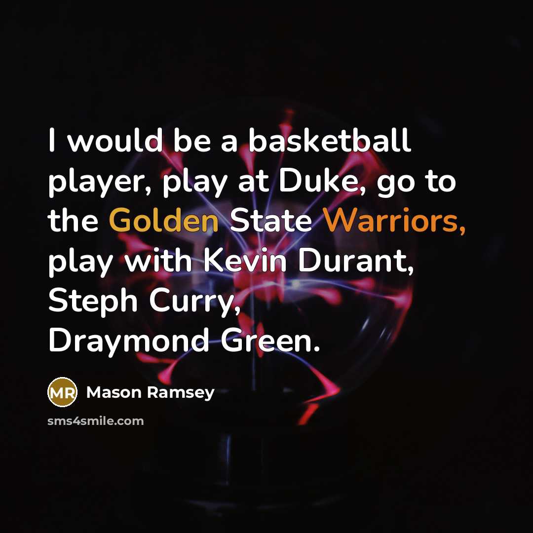 “I would be a basketball player, play at Duke, go to the Golden State Warriors, play with Kevin Durant, Steph Curry, Draymond Green.” quote by Mason Ramsey