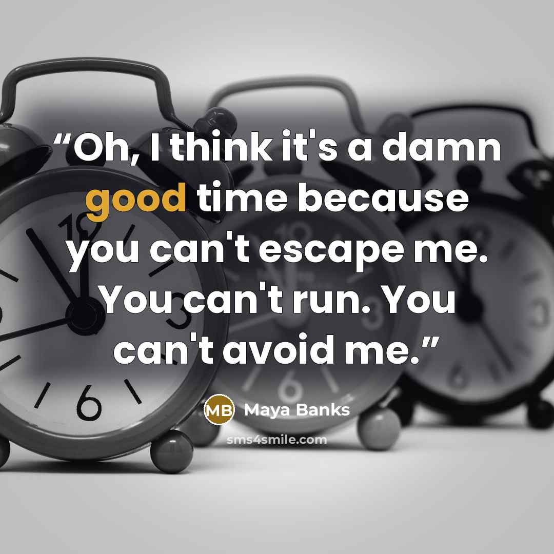 “Oh, I think it's a damn good time because you can't escape me. You can't run. You can't avoid me.” quote by Maya Banks