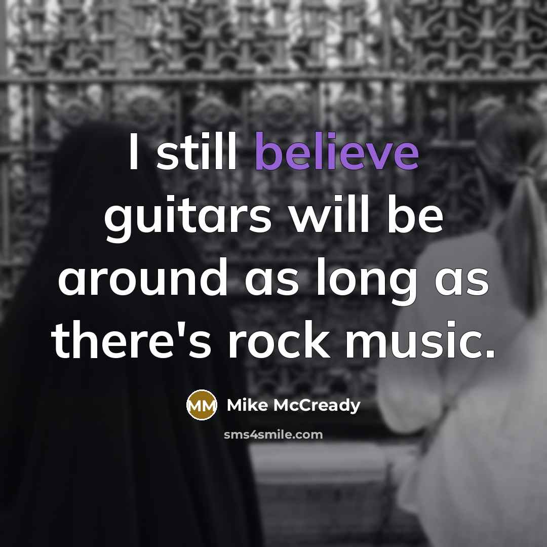 “I still believe guitars will be around as long as there's rock music.” quote by Mike McCready