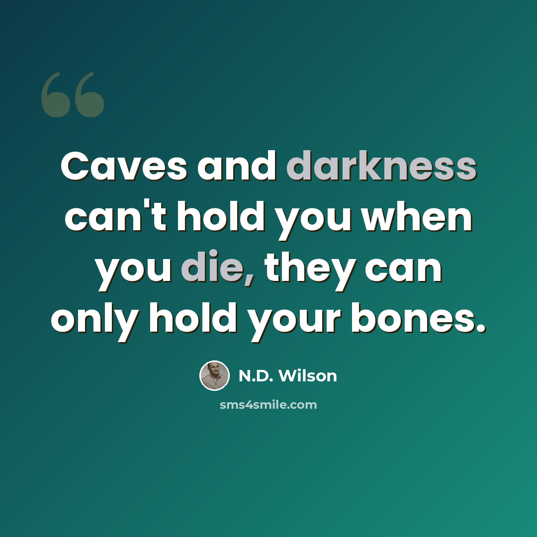“Caves and darkness can't hold you when you die, they can only hold your bones.” quote by N.D. Wilson